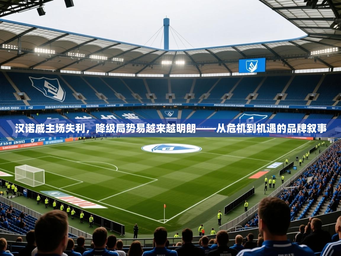 2025米兰体育网页版登录汉诺威主场失利，降级局势易越来越明朗——从危机到机遇的品牌叙事  第2张
