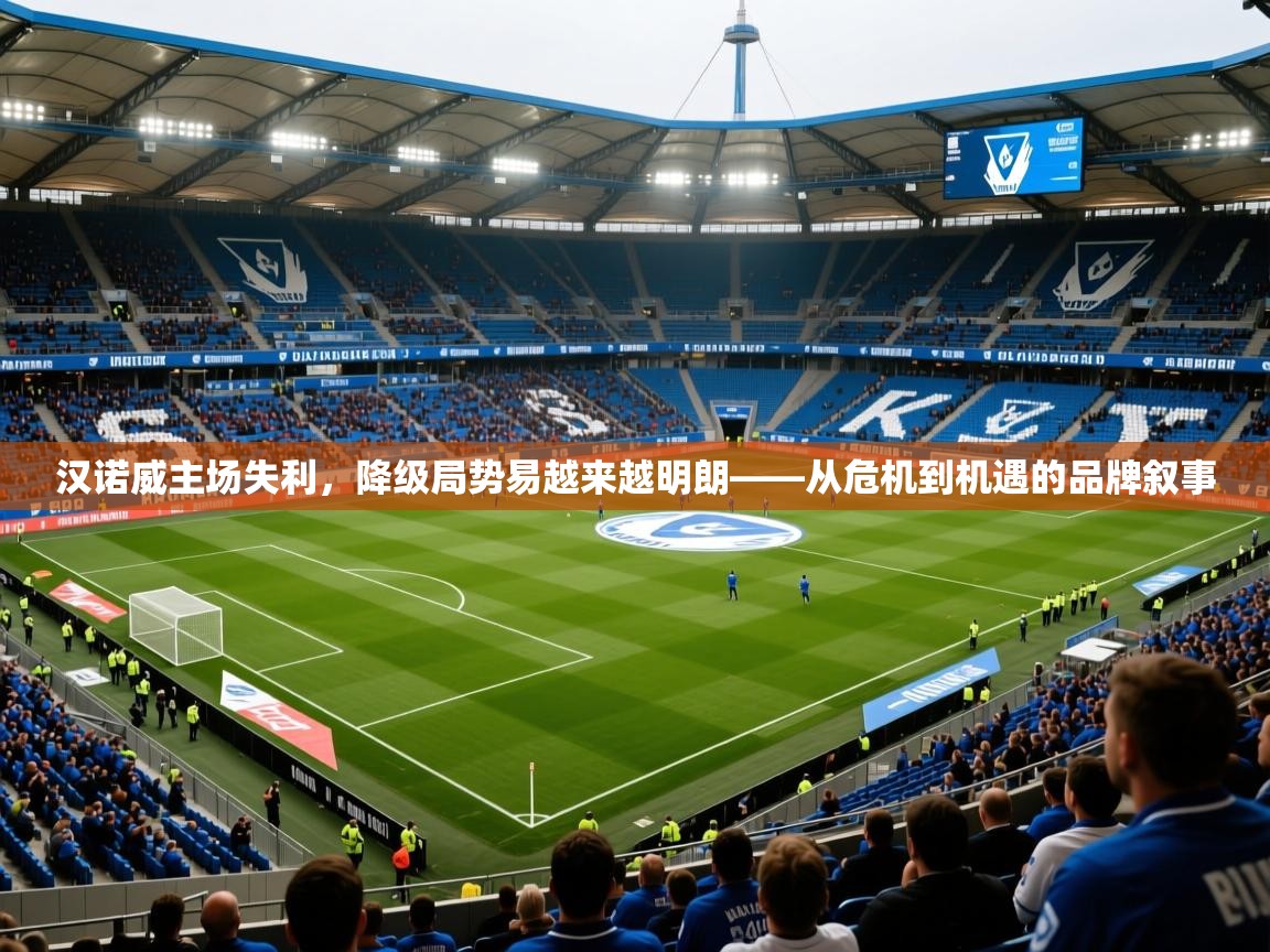 2025米兰体育网页版登录汉诺威主场失利，降级局势易越来越明朗——从危机到机遇的品牌叙事  第3张