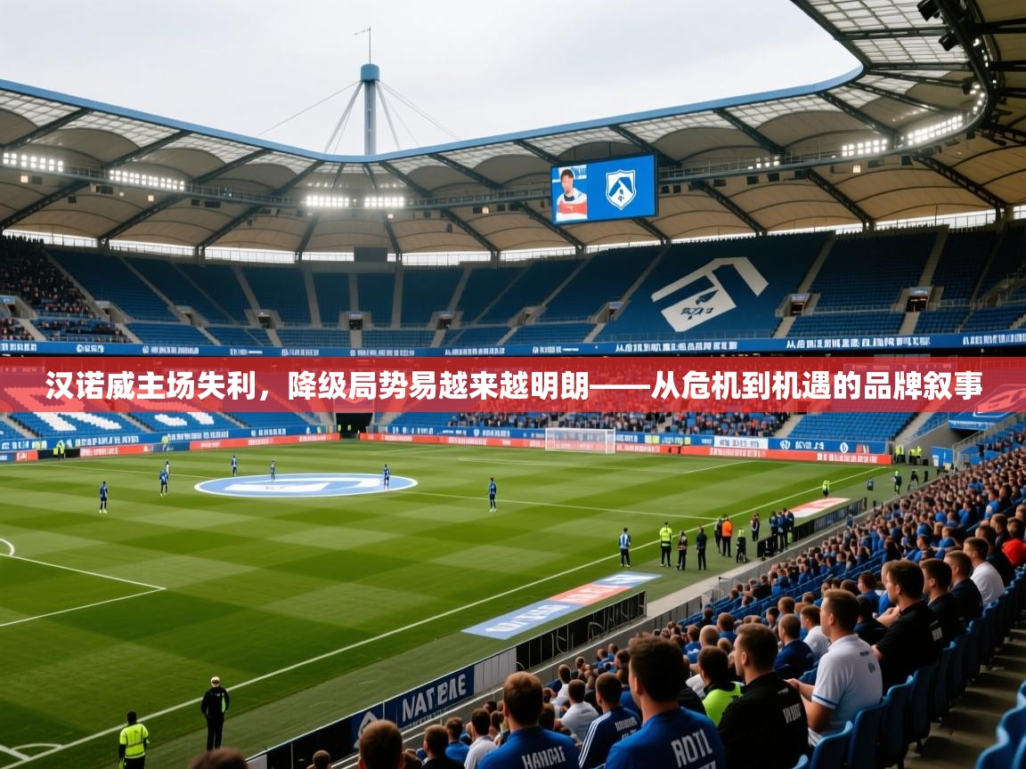 2025米兰体育网页版登录汉诺威主场失利，降级局势易越来越明朗——从危机到机遇的品牌叙事  第4张