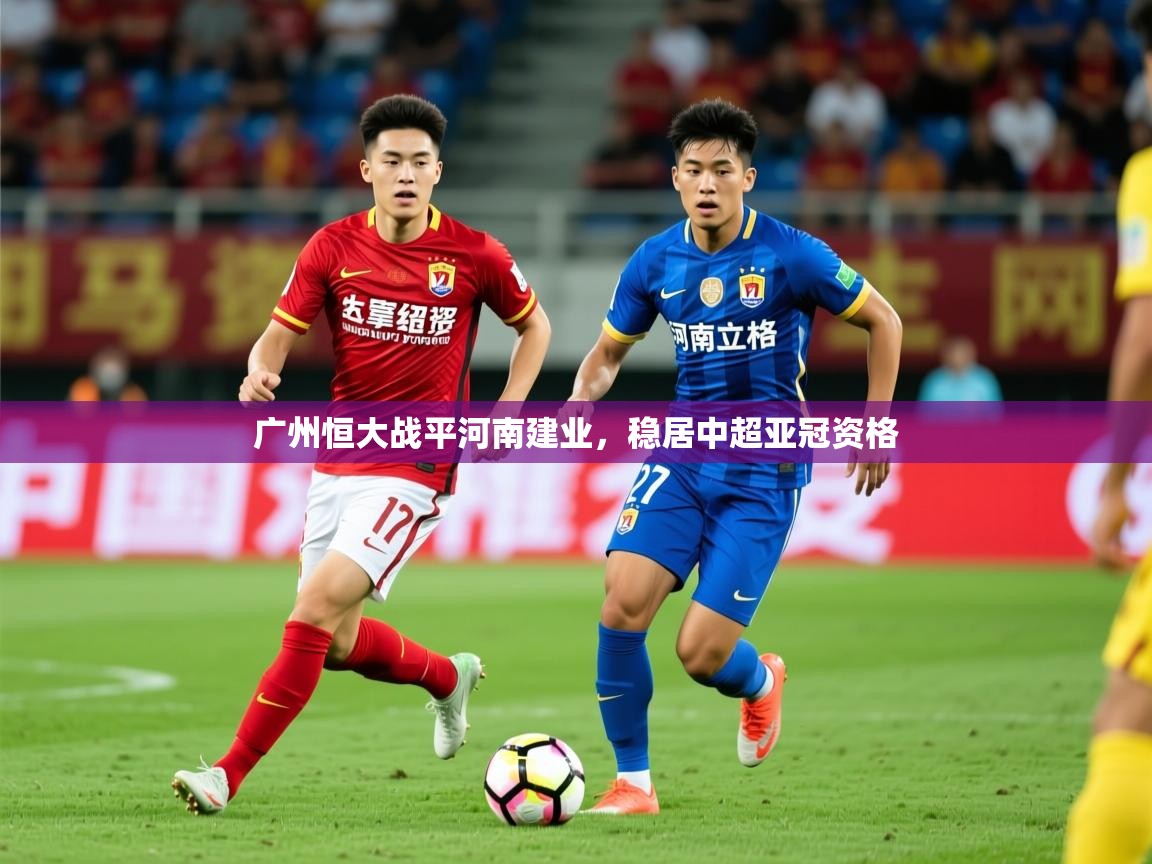 2025米兰体育官网入口广州恒大战平河南建业，稳居中超亚冠资格  第2张