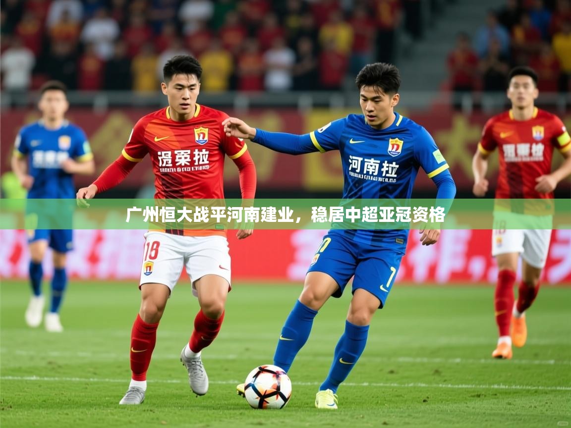 2025米兰体育官网入口广州恒大战平河南建业，稳居中超亚冠资格  第1张