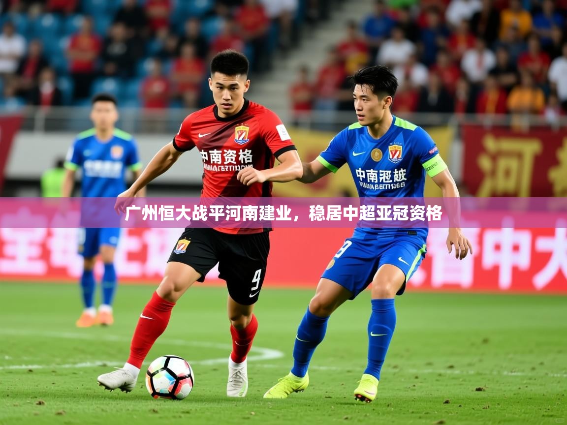 2025米兰体育官网入口广州恒大战平河南建业，稳居中超亚冠资格  第3张