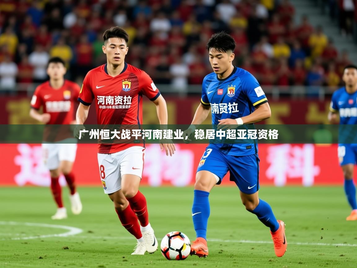 2025米兰体育官网入口广州恒大战平河南建业，稳居中超亚冠资格  第4张