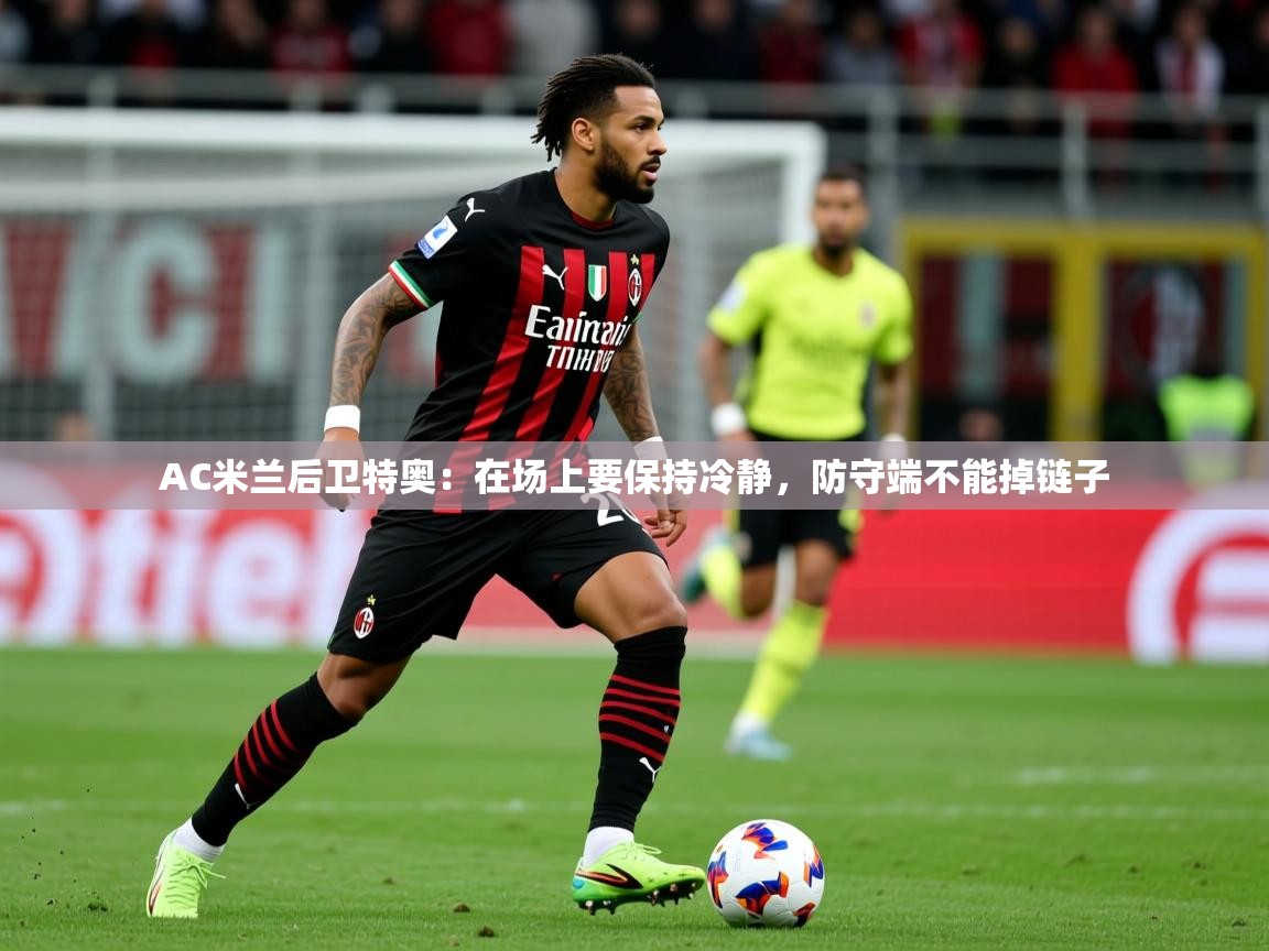 2025米兰体育官方客户端下载AC米兰后卫特奥：在场上要保持冷静，防守端不能掉链子  第1张