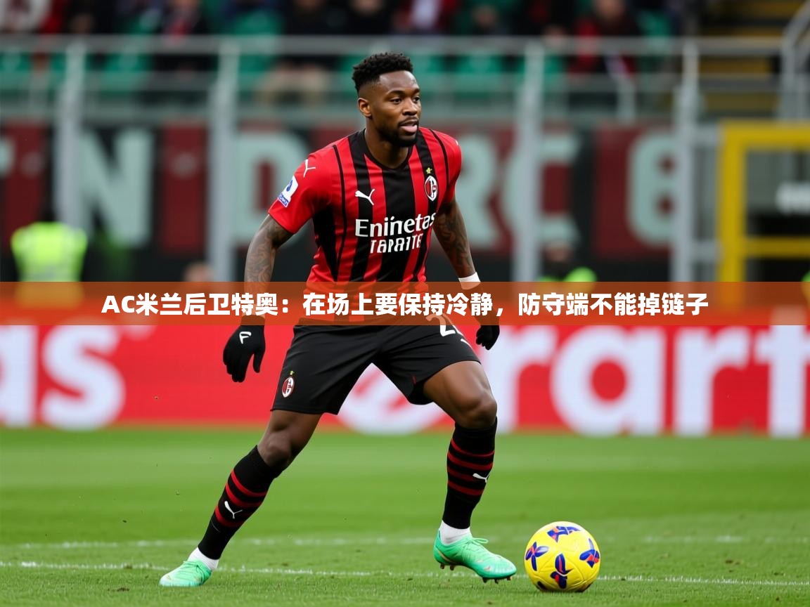 2025米兰体育官方客户端下载AC米兰后卫特奥：在场上要保持冷静，防守端不能掉链子  第2张