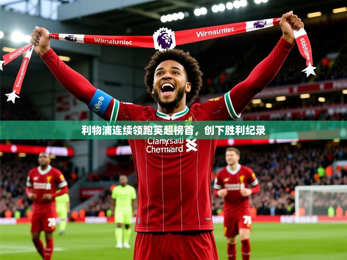 2025米兰体育网页版登录利物浦连续领跑英超榜首，创下胜利纪录  第1张