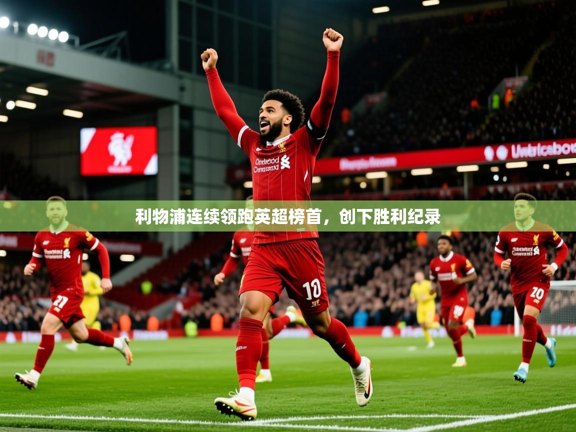 2025米兰体育网页版登录利物浦连续领跑英超榜首，创下胜利纪录  第2张