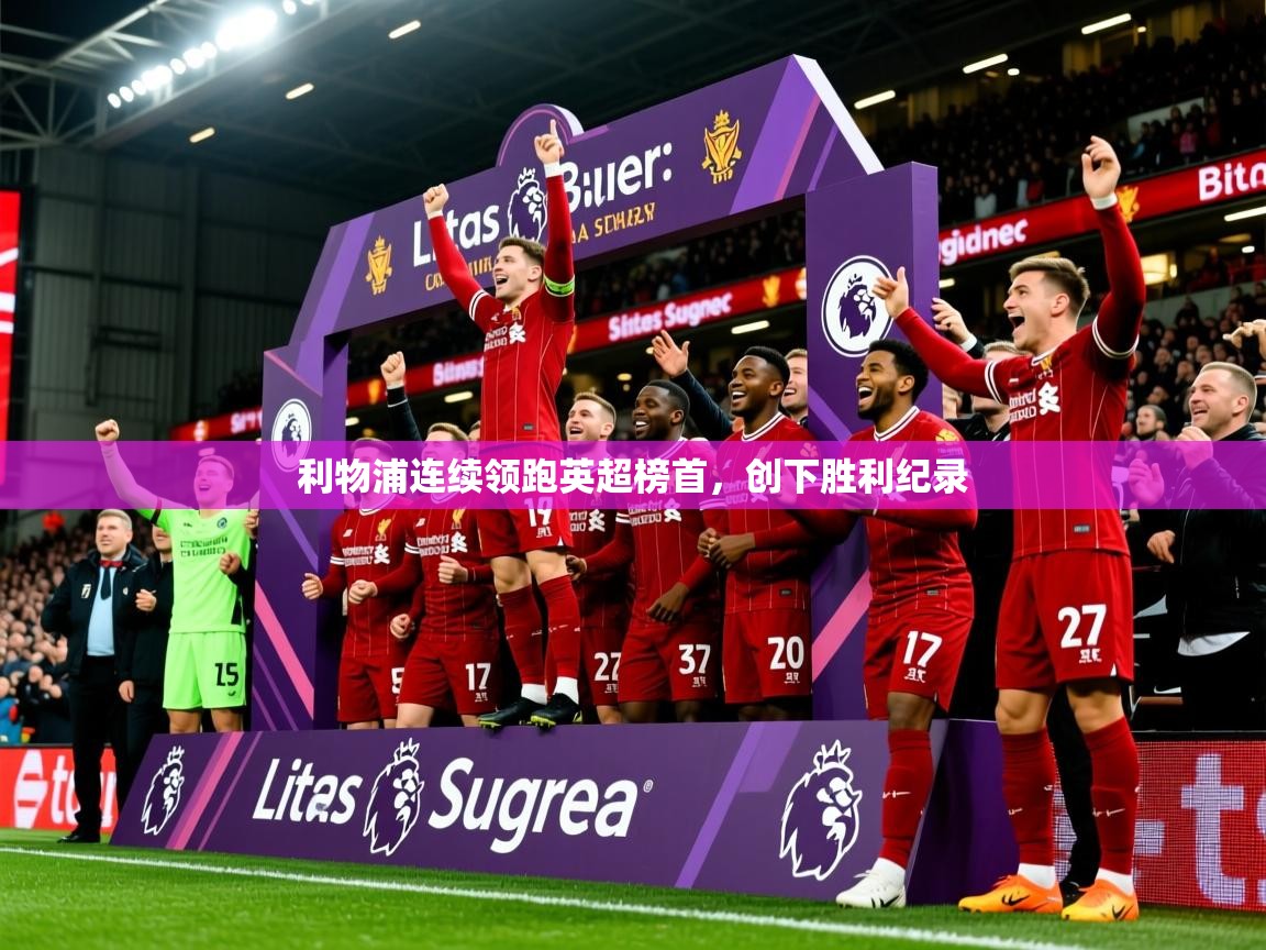 2025米兰体育网页版登录利物浦连续领跑英超榜首，创下胜利纪录  第3张