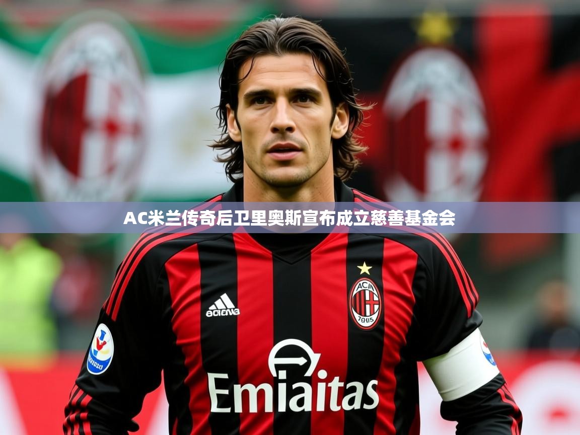 2025米兰体育平台AC米兰传奇后卫里奥斯宣布成立慈善基金会  第1张