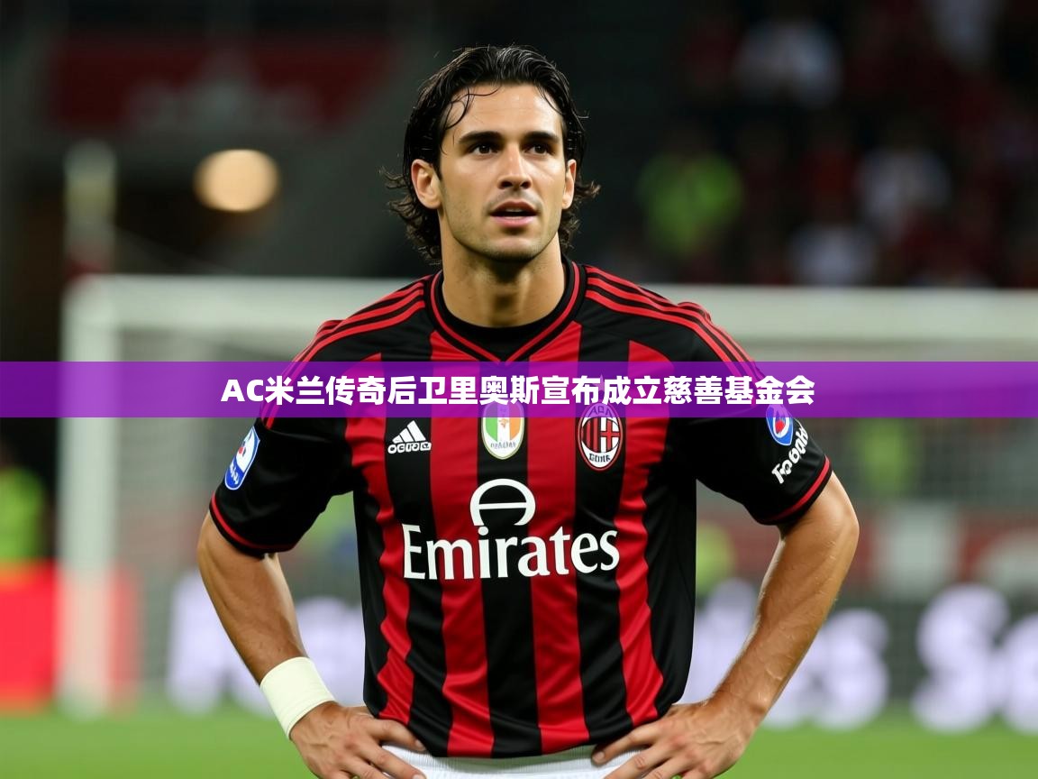 2025米兰体育平台AC米兰传奇后卫里奥斯宣布成立慈善基金会  第2张