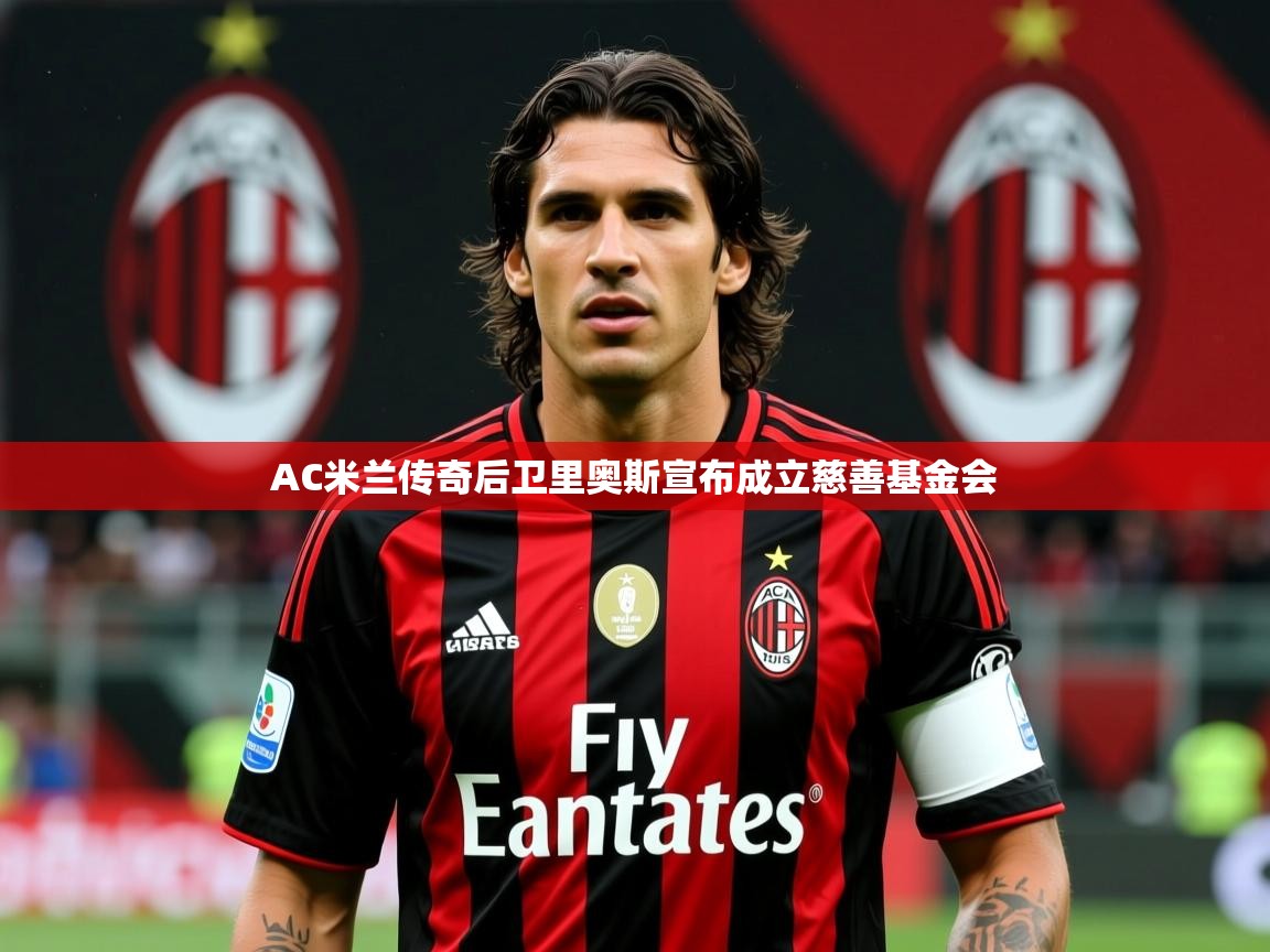 2025米兰体育平台AC米兰传奇后卫里奥斯宣布成立慈善基金会  第4张