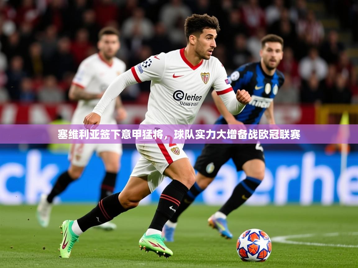 2025米兰体育网站优惠多塞维利亚签下意甲猛将，球队实力大增备战欧冠联赛