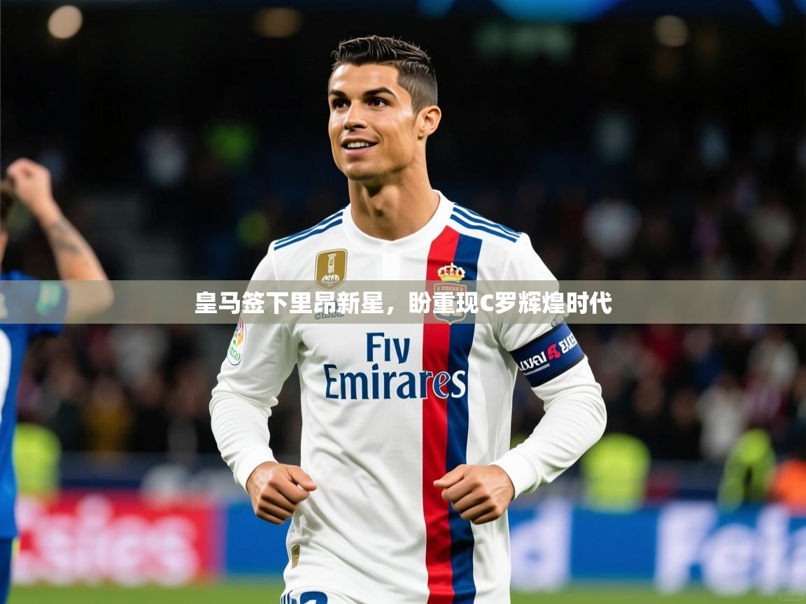 2025米兰体育官网皇马签下里昂新星，盼重现C罗辉煌时代  第2张