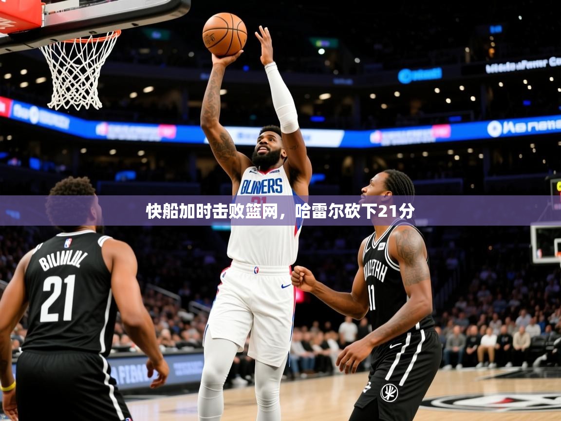 2025米兰体育app官方下载快船加时击败篮网，哈雷尔砍下21分