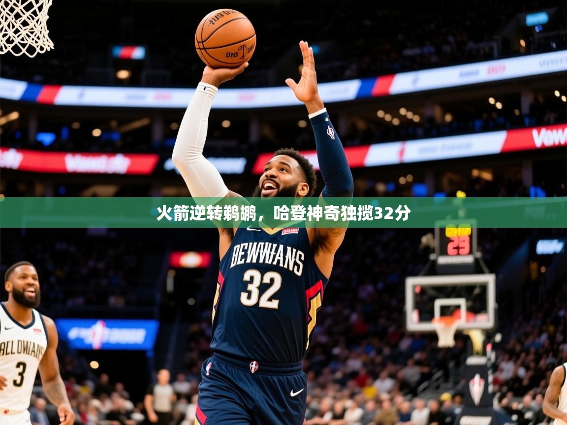 2025米兰体育直播火箭逆转鹈鹕，哈登神奇独揽32分  第3张