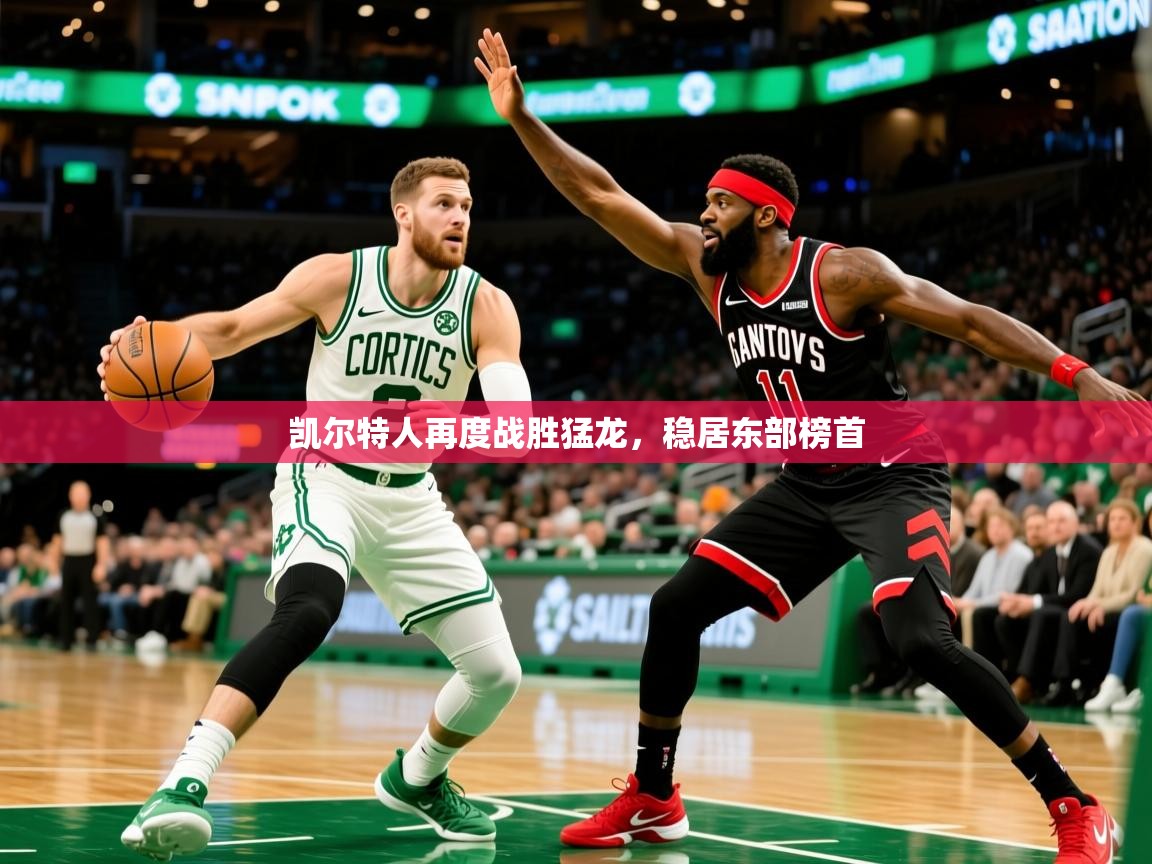 2025米兰体育官网凯尔特人再度战胜猛龙，稳居东部榜首  第2张