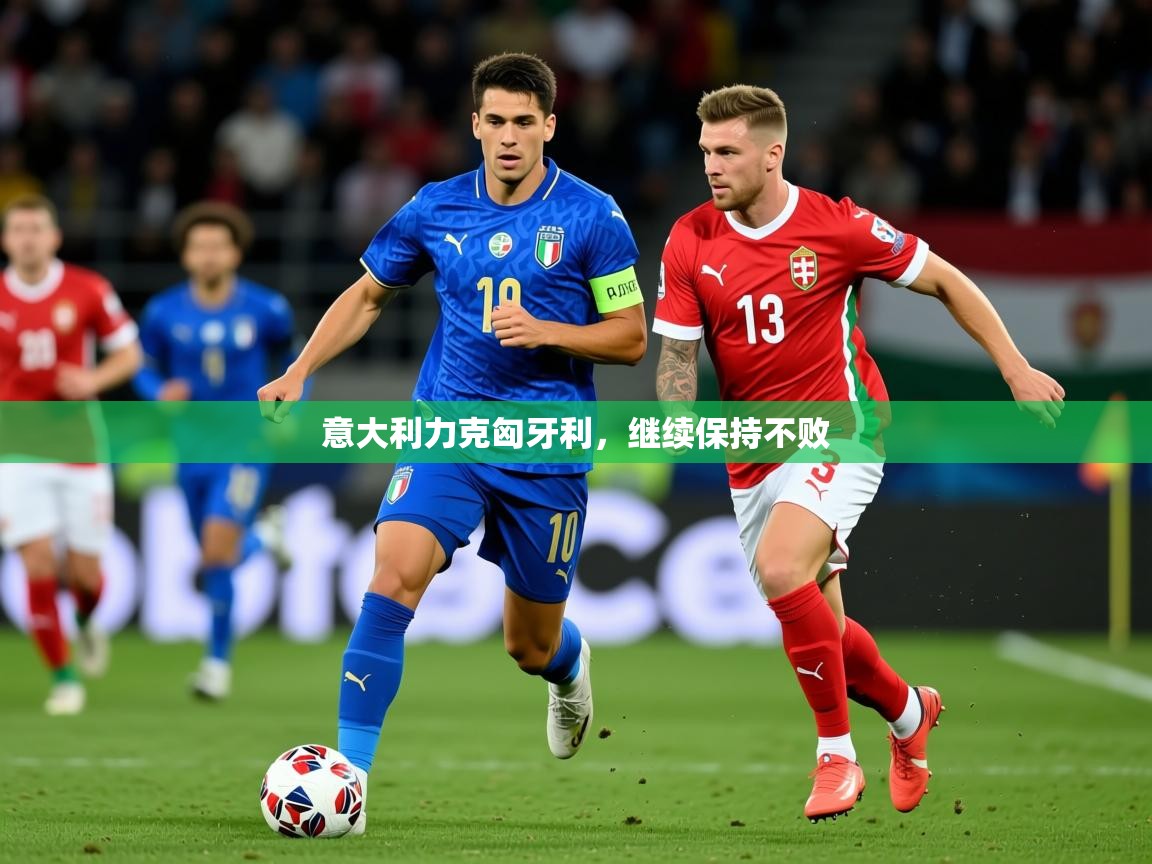 2025米兰体育网页版登录意大利力克匈牙利,继续保持不败 第1张