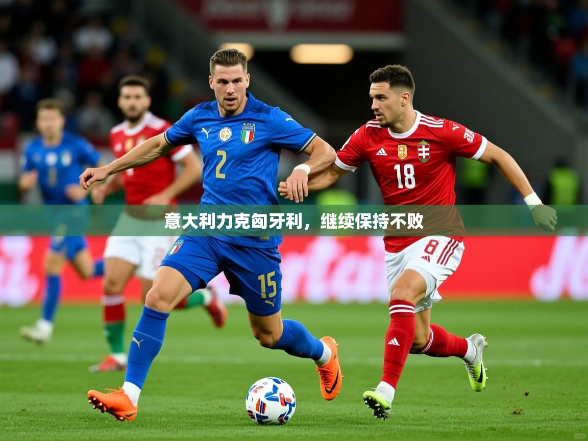 2025米兰体育网页版登录意大利力克匈牙利,继续保持不败 第3张