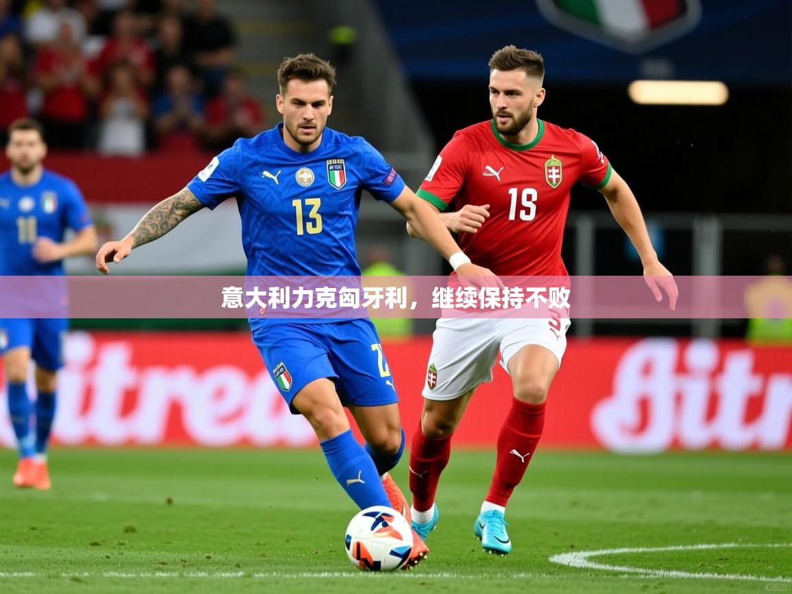 2025米兰体育网页版登录意大利力克匈牙利,继续保持不败 第4张