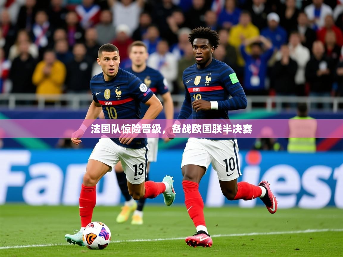 2025米兰体育app官网登录法国队惊险晋级,备战欧国联半决赛 第2张