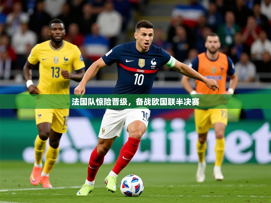 2025米兰体育app官网登录法国队惊险晋级,备战欧国联半决赛 第3张