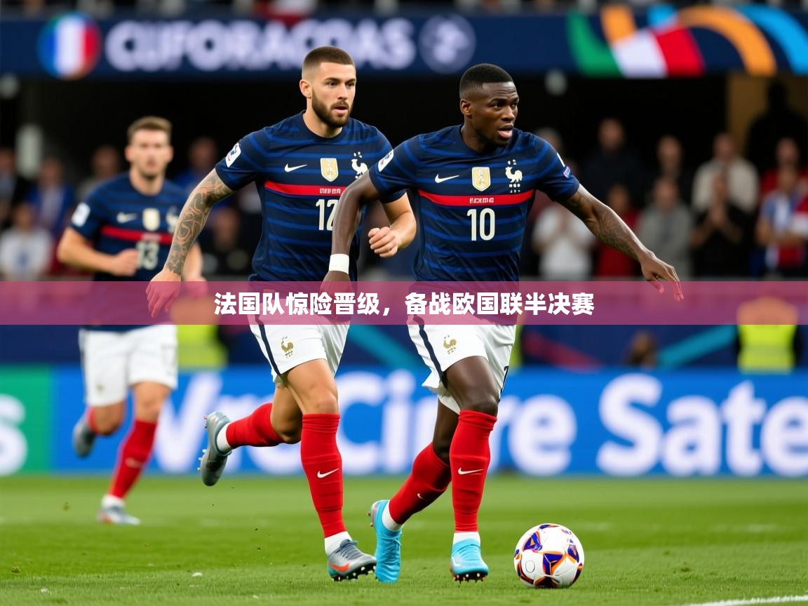 2025米兰体育app官网登录法国队惊险晋级,备战欧国联半决赛 第4张