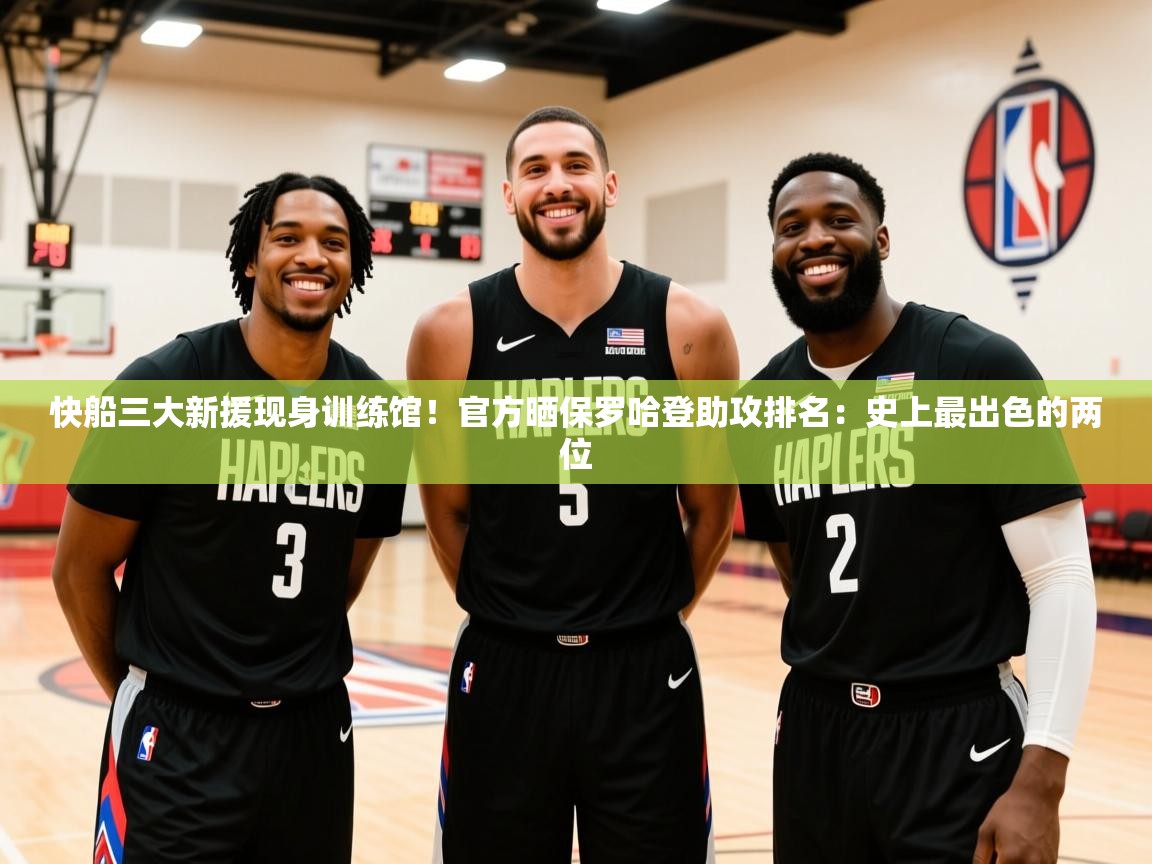 2025米兰体育app快船三大新援现身训练馆!官方晒保罗哈登助攻排名:史上最出色的两位 第1张