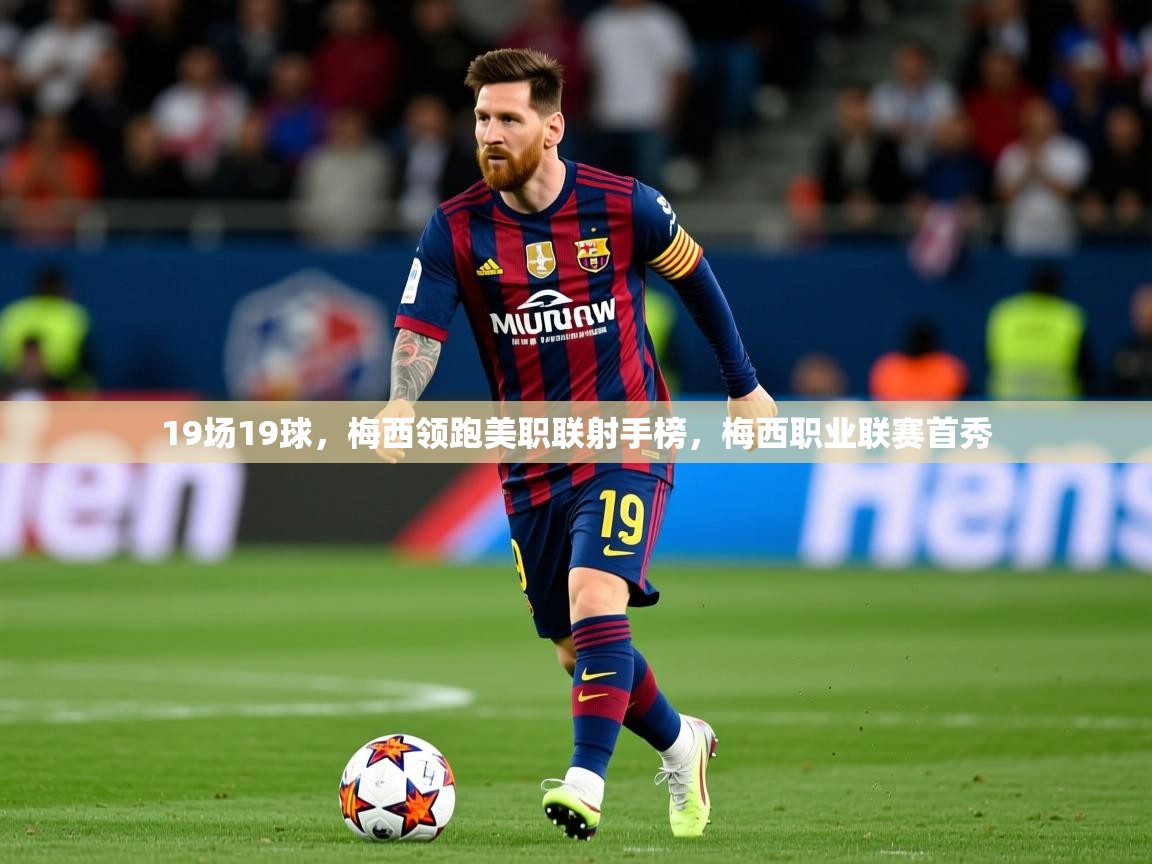 2025米兰体育app官网入口19场19球，梅西领跑美职联射手榜，梅西职业联赛首秀  第2张