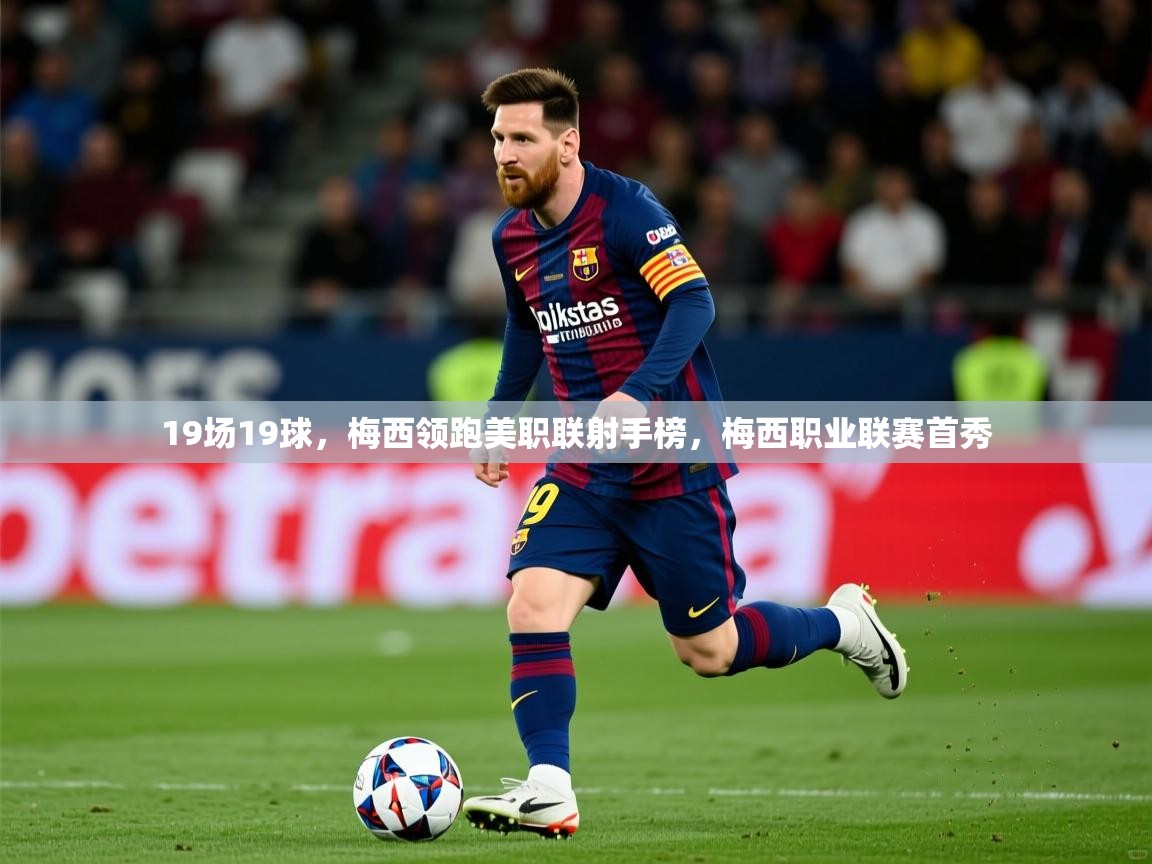 2025米兰体育app官网入口19场19球，梅西领跑美职联射手榜，梅西职业联赛首秀  第3张