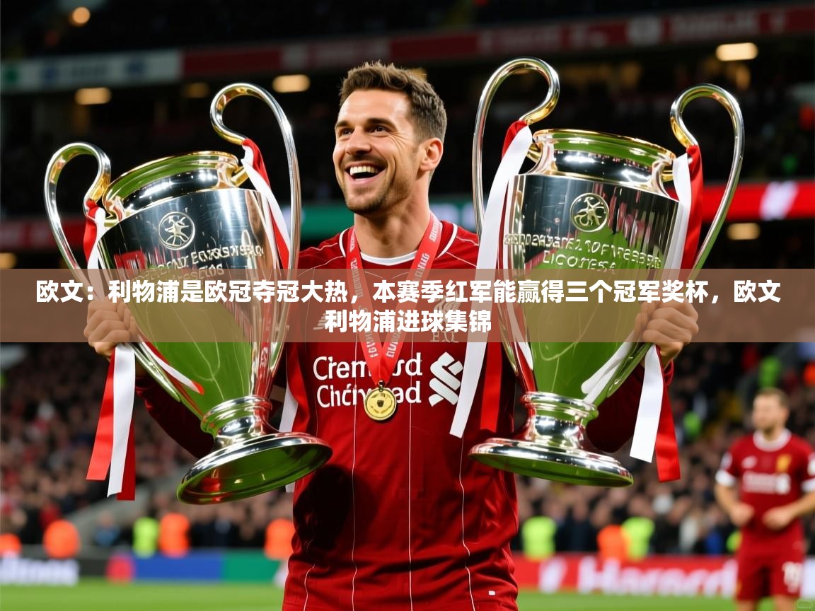 2025米兰体育app官网登录欧文:利物浦是欧冠夺冠大热,本赛季红军能赢得三个冠军奖杯,欧文利物浦进球集锦 第1张