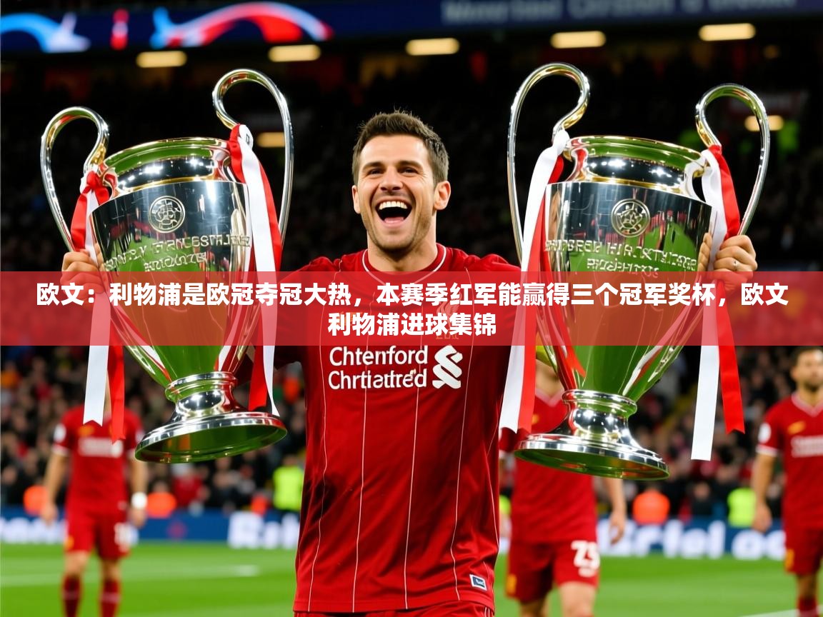 2025米兰体育app官网登录欧文:利物浦是欧冠夺冠大热,本赛季红军能赢得三个冠军奖杯,欧文利物浦进球集锦 第4张