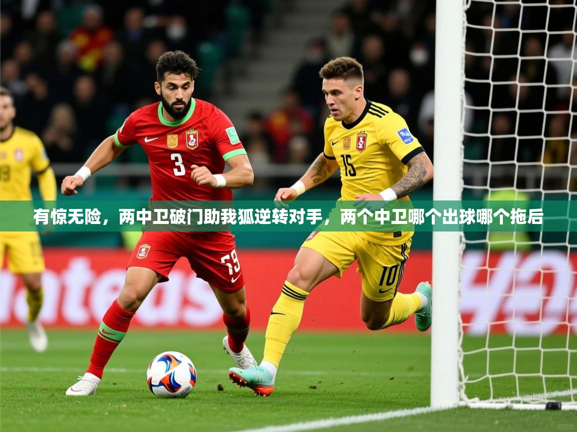 2025米兰体育电脑版官网有惊无险,两中卫破门助我狐逆转对手,两个中卫哪个出球哪个拖后 第1张