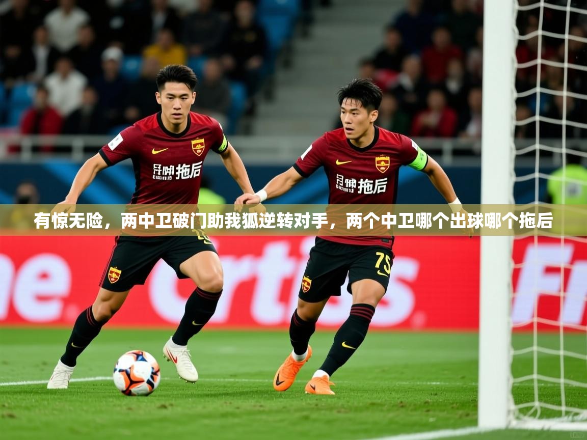 2025米兰体育电脑版官网有惊无险,两中卫破门助我狐逆转对手,两个中卫哪个出球哪个拖后 第3张