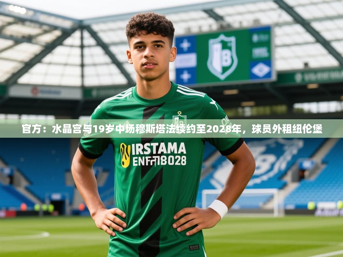 2025米兰体育网站优惠多官方：水晶宫与19岁中场穆斯塔法续约至2028年，球员外租纽伦堡  第1张