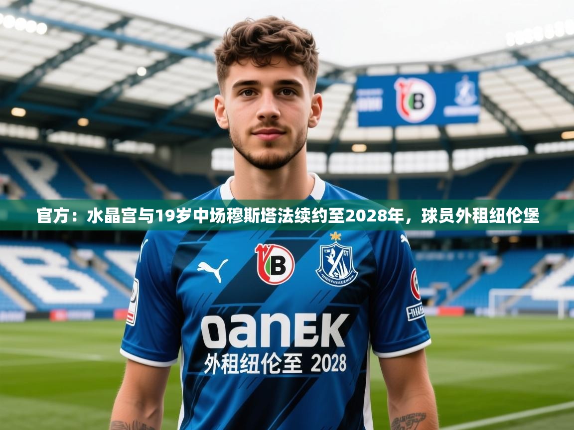 2025米兰体育网站优惠多官方：水晶宫与19岁中场穆斯塔法续约至2028年，球员外租纽伦堡  第2张