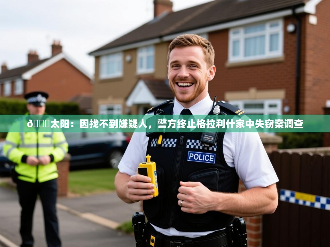 2025米兰体育网页版登录😅太阳:因找不到嫌疑人,警方终止格拉利什家中失窃案调查 第1张