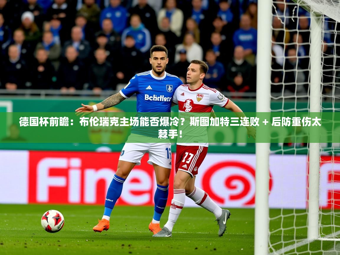 2025米兰体育app官网下载德国杯前瞻：布伦瑞克主场能否爆冷？斯图加特三连败 + 后防重伤太棘手！  第2张