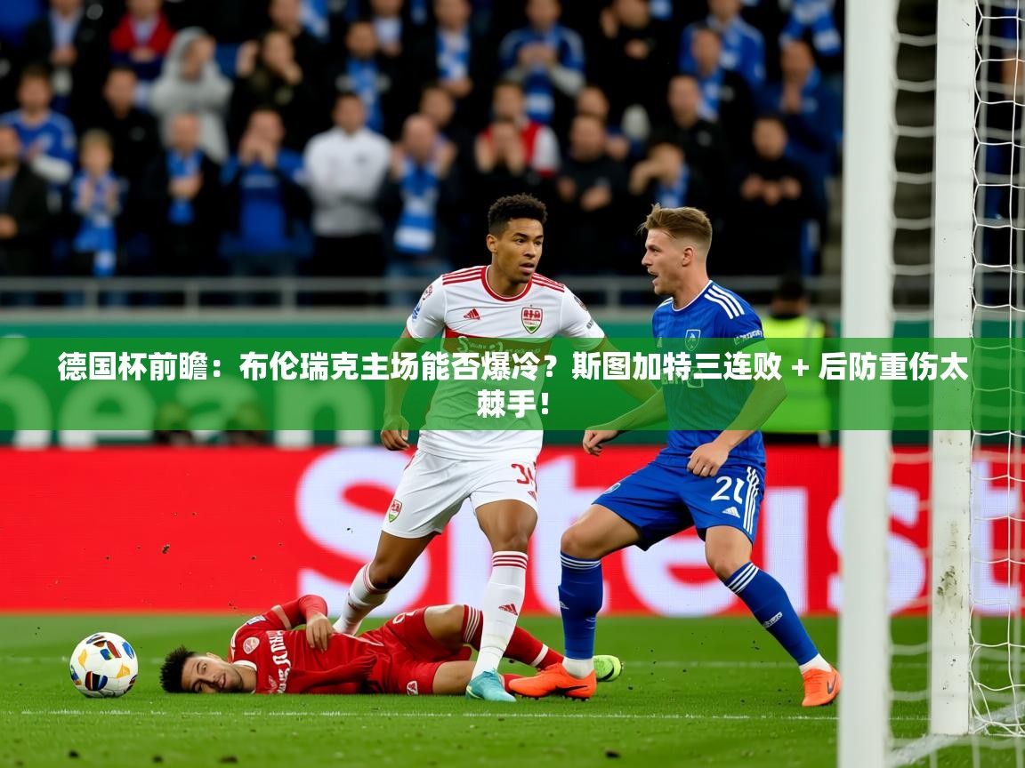 2025米兰体育app官网下载德国杯前瞻：布伦瑞克主场能否爆冷？斯图加特三连败 + 后防重伤太棘手！  第4张