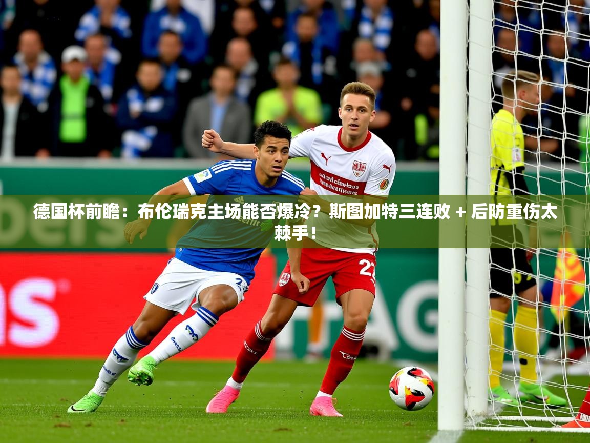 2025米兰体育app官网下载德国杯前瞻：布伦瑞克主场能否爆冷？斯图加特三连败 + 后防重伤太棘手！  第3张