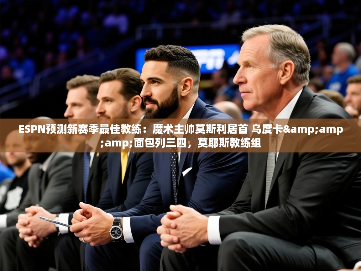 2025米兰体育app官网下载ESPN预测新赛季最佳教练:魔术主帅莫斯利居首 乌度卡&面包列三四,莫耶斯教练组 第2张