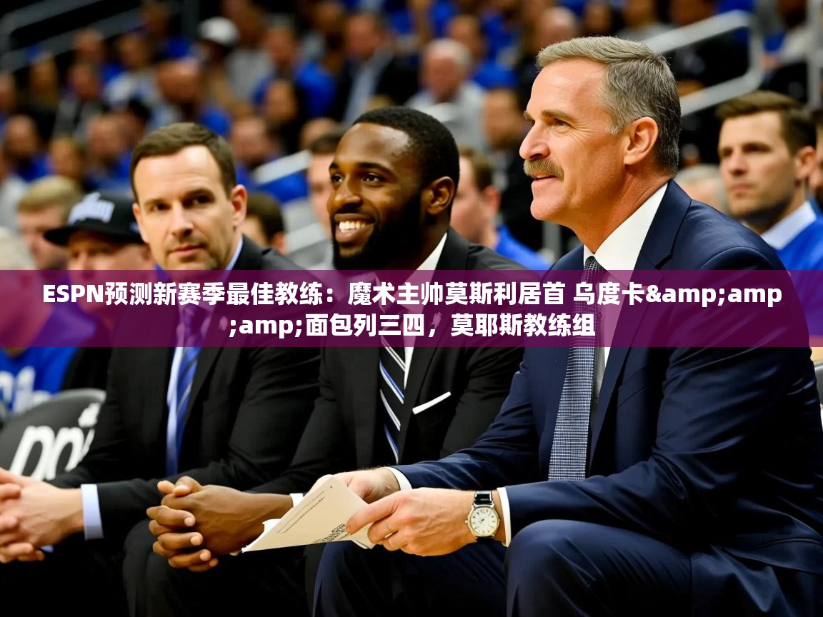 2025米兰体育app官网下载ESPN预测新赛季最佳教练:魔术主帅莫斯利居首 乌度卡&面包列三四,莫耶斯教练组 第1张