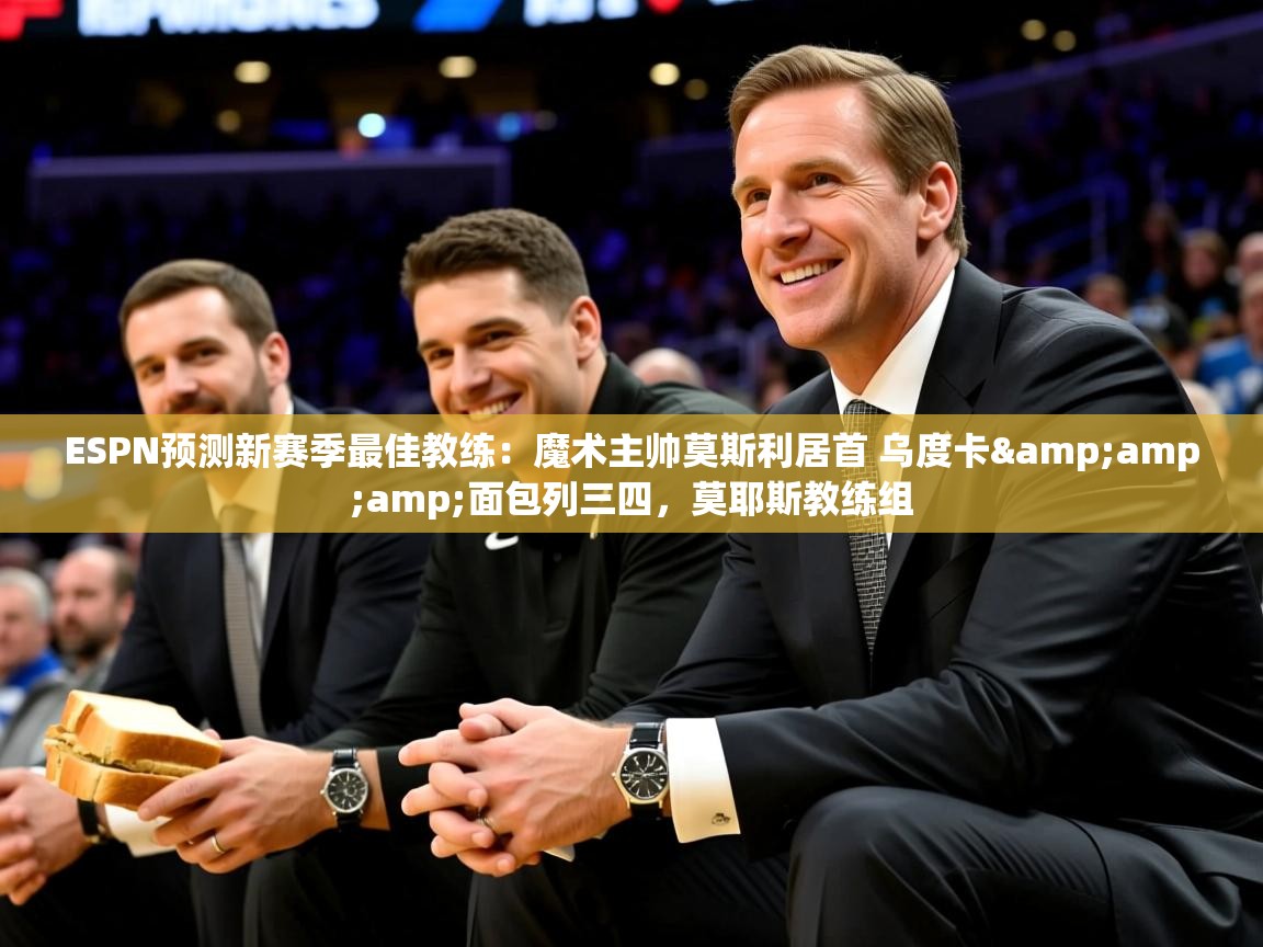 2025米兰体育app官网下载ESPN预测新赛季最佳教练:魔术主帅莫斯利居首 乌度卡&面包列三四,莫耶斯教练组 第4张
