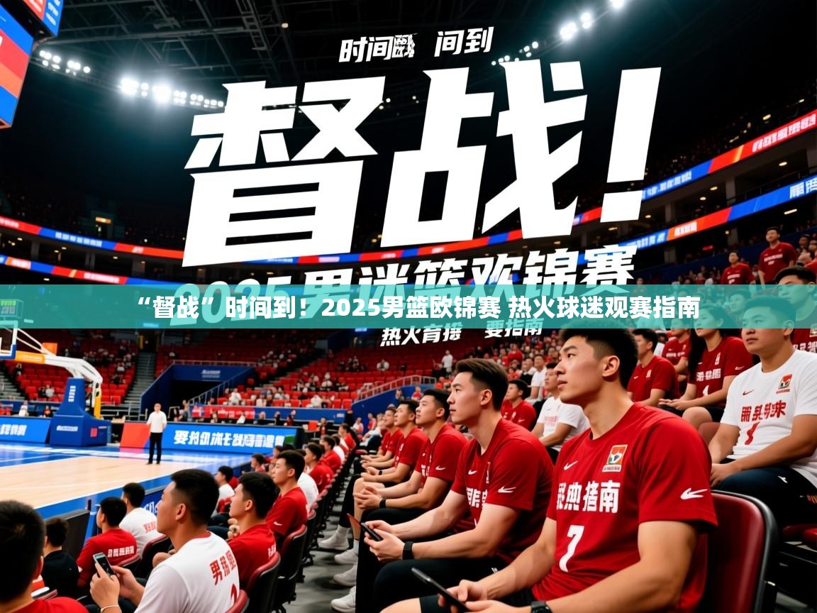 2025米兰体育下载“督战”时间到！2025男篮欧锦赛 热火球迷观赛指南  第4张