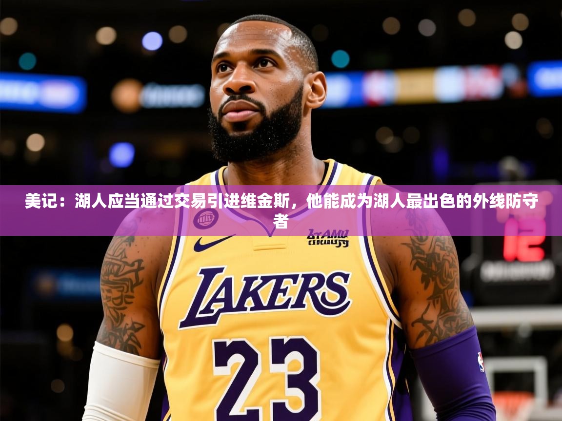 2025米兰体育app官网入口官方美记：湖人应当通过交易引进维金斯，他能成为湖人最出色的外线防守者  第3张