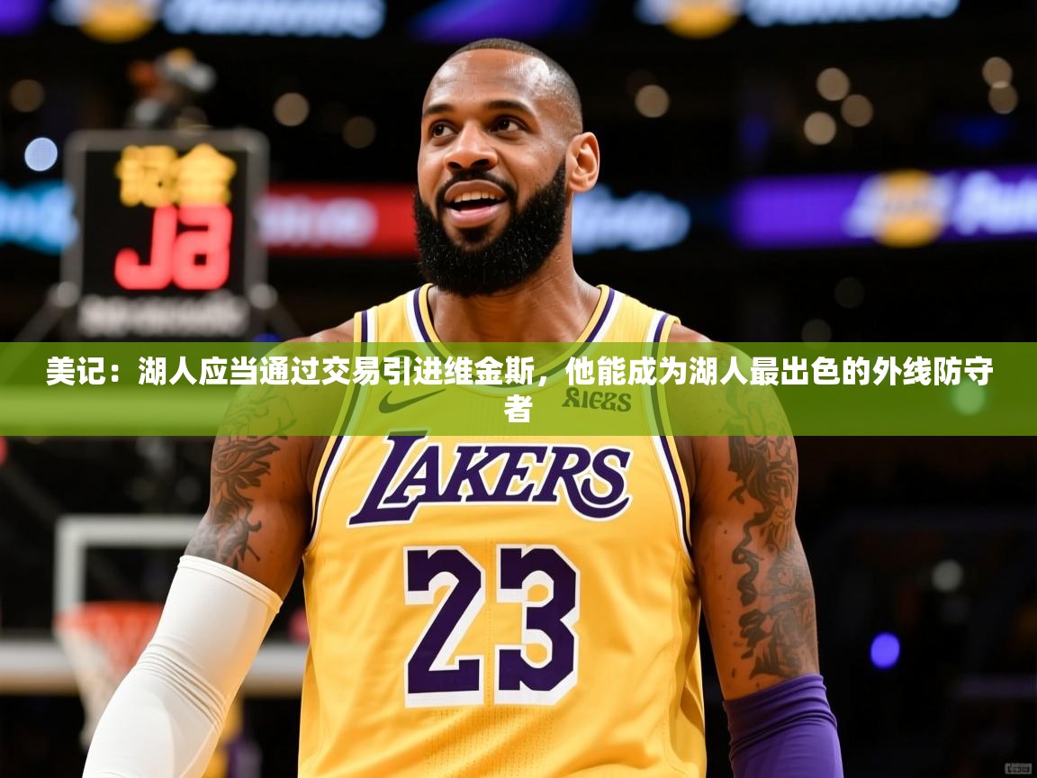 2025米兰体育app官网入口官方美记：湖人应当通过交易引进维金斯，他能成为湖人最出色的外线防守者  第4张