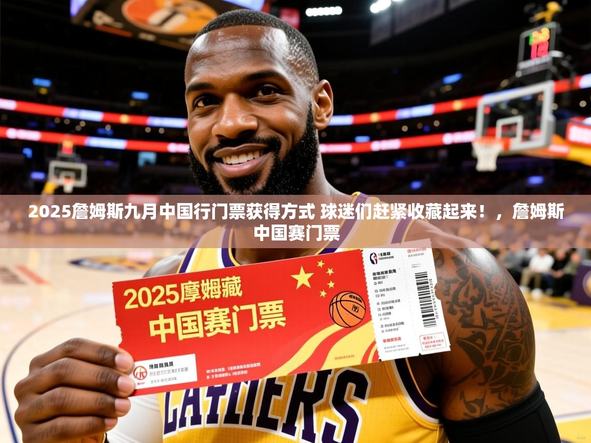 2025米兰体育网站优惠多2025詹姆斯九月中国行门票获得方式 球迷们赶紧收藏起来!,詹姆斯中国赛门票 第1张