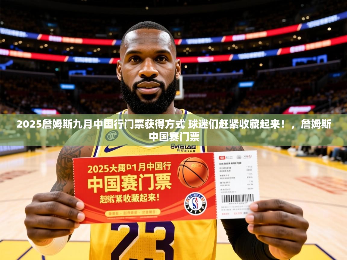 2025米兰体育网站优惠多2025詹姆斯九月中国行门票获得方式 球迷们赶紧收藏起来!,詹姆斯中国赛门票 第2张