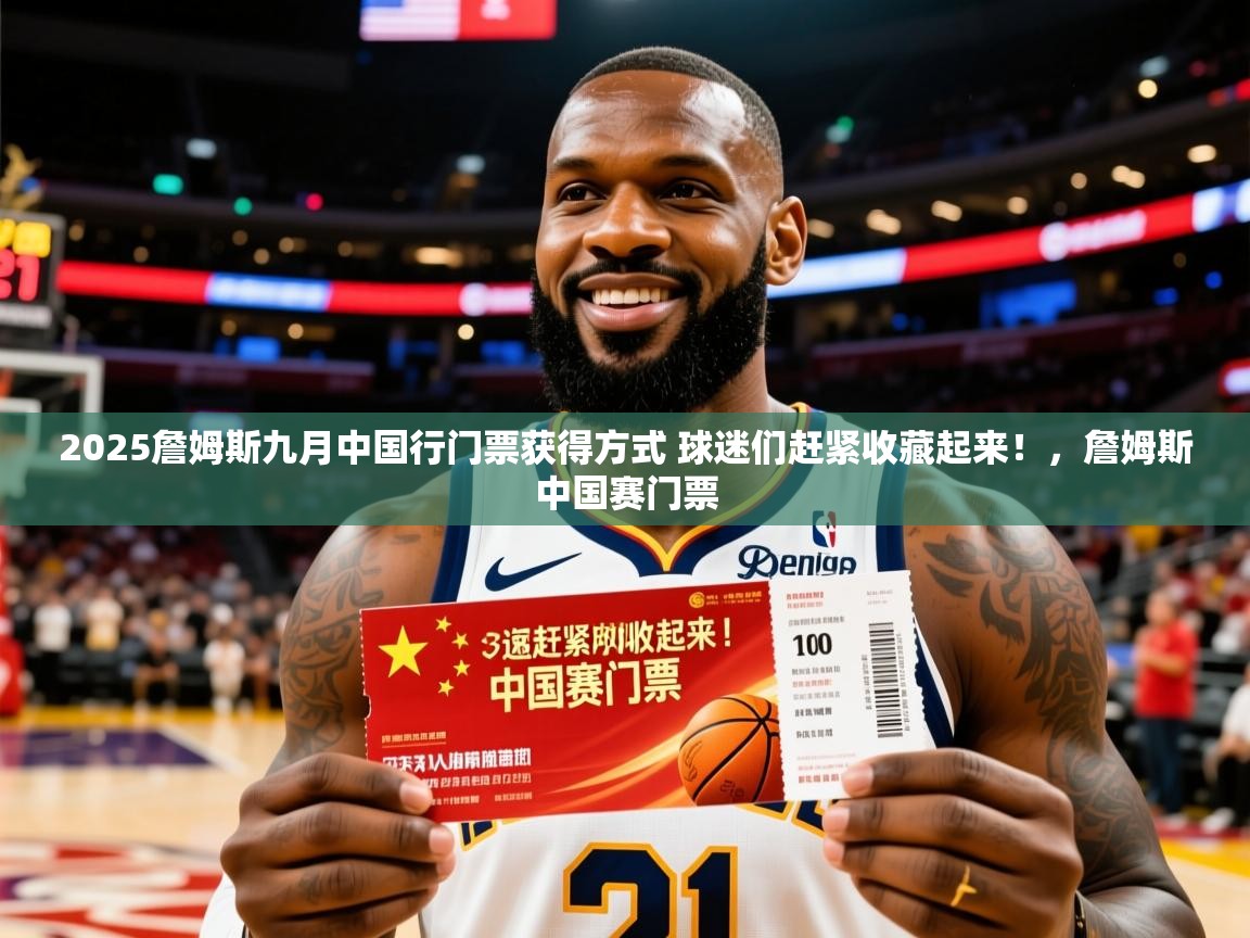 2025米兰体育网站优惠多2025詹姆斯九月中国行门票获得方式 球迷们赶紧收藏起来!,詹姆斯中国赛门票 第3张