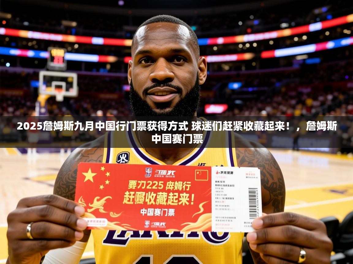 2025米兰体育网站优惠多2025詹姆斯九月中国行门票获得方式 球迷们赶紧收藏起来!,詹姆斯中国赛门票 第4张
