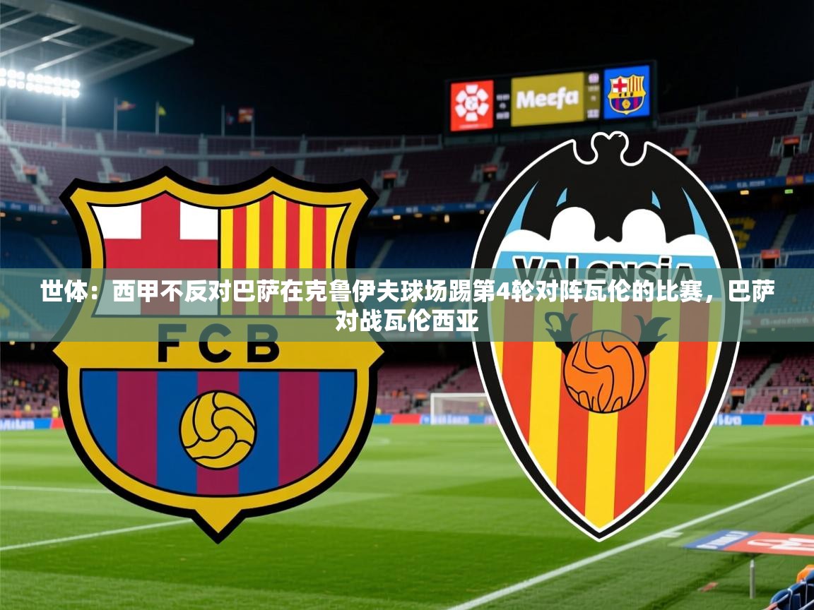 2025米兰体育平台怎么样世体：西甲不反对巴萨在克鲁伊夫球场踢第4轮对阵瓦伦的比赛，巴萨对战瓦伦西亚  第2张
